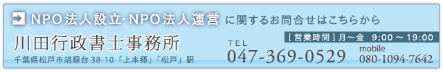 NPO法人設立・NPO法人運営に関するお問合せはこちらから。千葉県松戸市胡録台38-10(最寄駅:「上本郷」 「松戸」)、営業時間=月~金・9時~19時、フリーコール=0120-922-390、TEL=047-369-0529